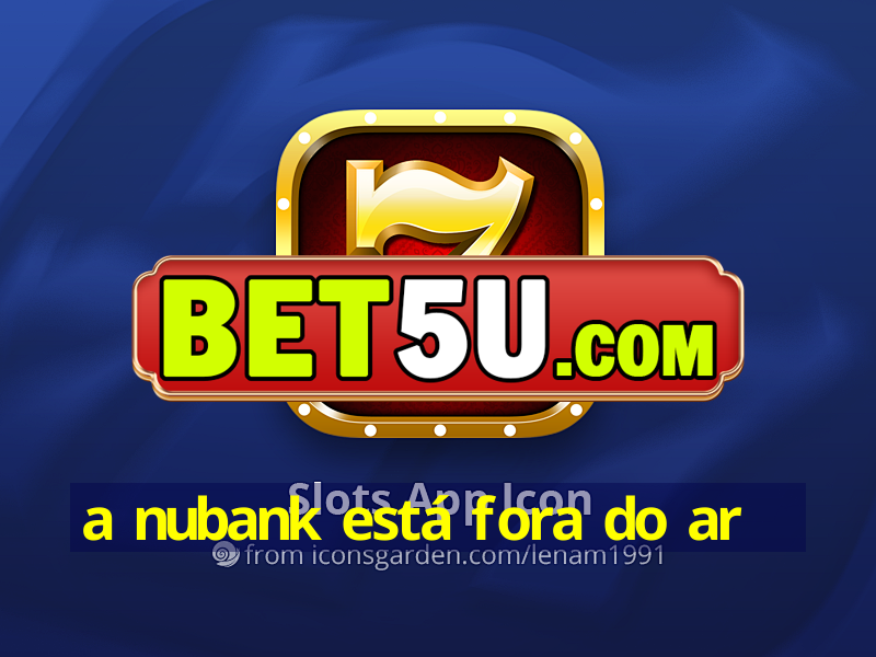 a nubank está fora do ar